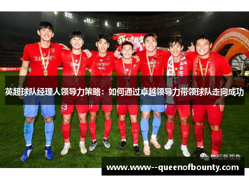 英超球队经理人领导力策略：如何通过卓越领导力带领球队走向成功