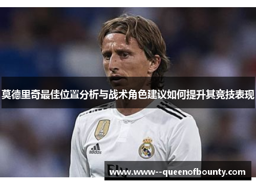 莫德里奇最佳位置分析与战术角色建议如何提升其竞技表现