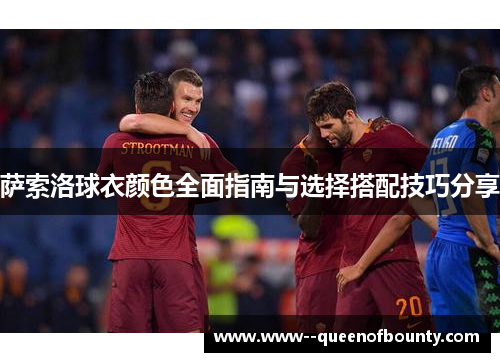 萨索洛球衣颜色全面指南与选择搭配技巧分享 萨索洛球衣颜色全面指南与选择搭配技巧分享
