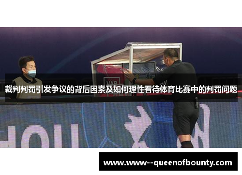 裁判判罚引发争议的背后因素及如何理性看待体育比赛中的判罚问题 裁判判罚引发争议的背后因素及如何理性看待体育比赛中的判罚问题
