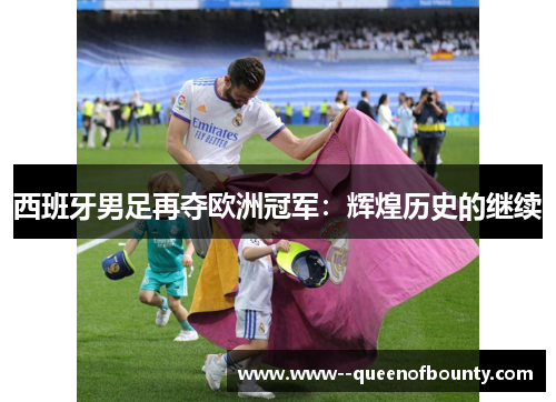 西班牙男足再夺欧洲冠军:辉煌历史的继续 西班牙男足再夺欧洲冠军:辉煌历史的继续
