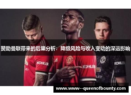 赞助曼联带来的后果分析:降级风险与收入变动的深远影响 赞助曼联带来的后果分析:降级风险与收入变动的深远影响