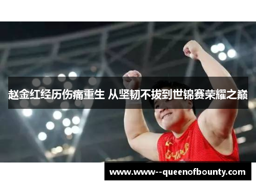 赵金红经历伤痛重生 从坚韧不拔到世锦赛荣耀之巅 赵金红经历伤痛重生 从坚韧不拔到世锦赛荣耀之巅