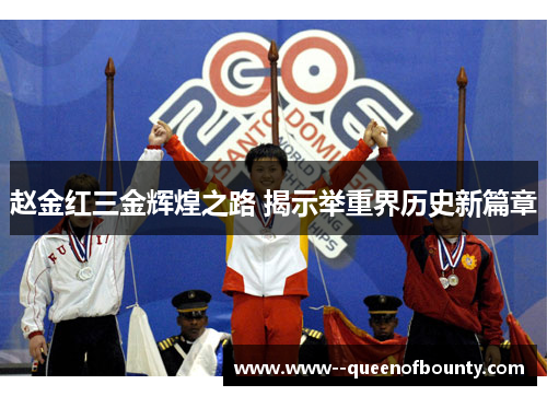 赵金红三金辉煌之路 揭示举重界历史新篇章 赵金红三金辉煌之路 揭示举重界历史新篇章