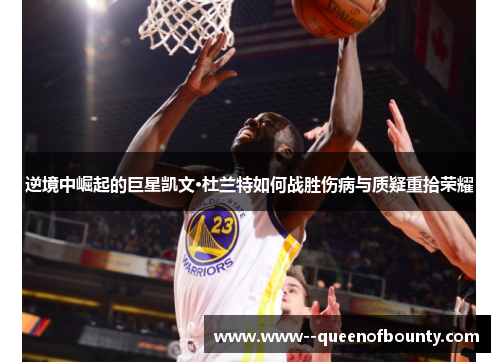 逆境中崛起的巨星凯文·杜兰特如何战胜伤病与质疑重拾荣耀