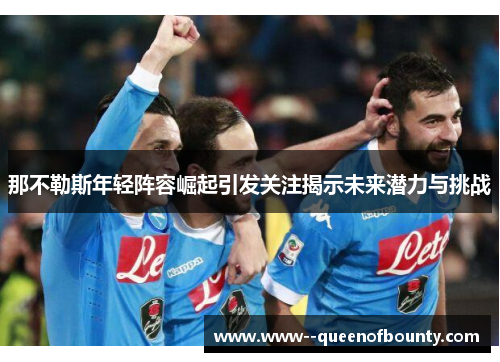 那不勒斯年轻阵容崛起引发关注揭示未来潜力与挑战