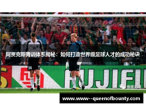 阿贾克斯青训体系揭秘：如何打造世界级足球人才的成功秘诀