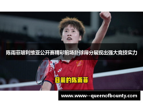 陈雨菲玻利维亚公开赛精彩前场扑球得分展现出强大竞技实力