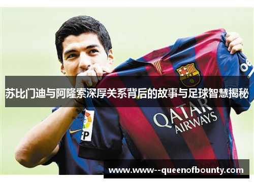 苏比门迪与阿隆索深厚关系背后的故事与足球智慧揭秘