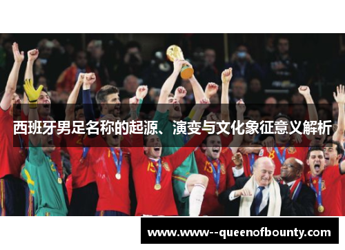 西班牙男足名称的起源、演变与文化象征意义解析