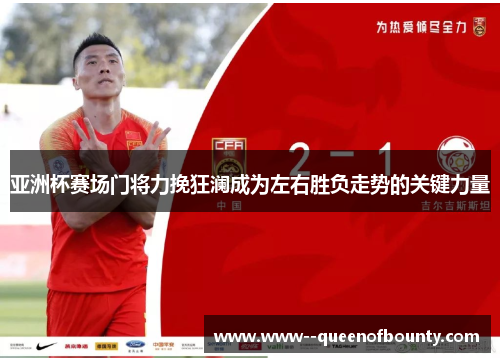 亚洲杯赛场门将力挽狂澜成为左右胜负走势的关键力量