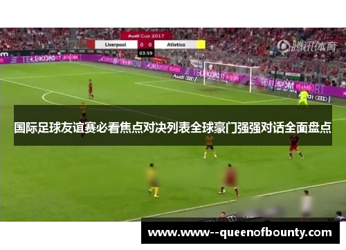 国际足球友谊赛必看焦点对决列表全球豪门强强对话全面盘点