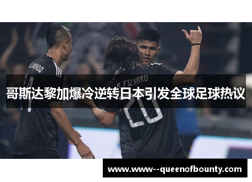 哥斯达黎加爆冷逆转日本引发全球足球热议