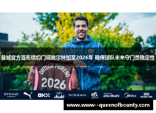 曼城官方宣布续约门将奥尔特加至2026年 确保球队未来守门员稳定性