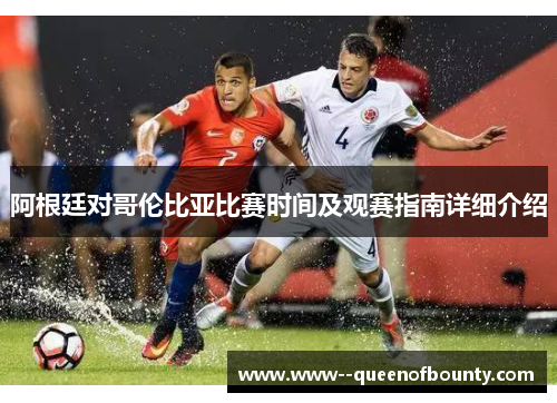 阿根廷对哥伦比亚比赛时间及观赛指南详细介绍