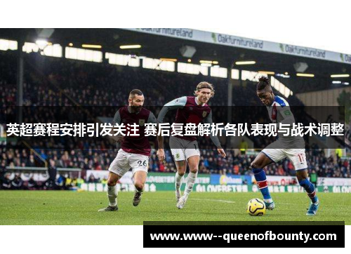 英超赛程安排引发关注 赛后复盘解析各队表现与战术调整