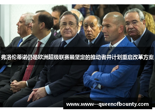 弗洛伦蒂诺仍是欧洲超级联赛最坚定的推动者并计划重启改革方案